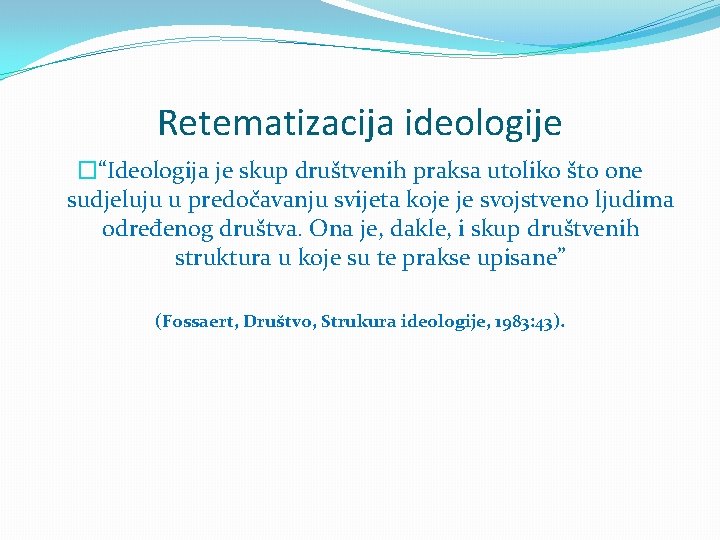 Retematizacija ideologije �“Ideologija je skup društvenih praksa utoliko što one sudjeluju u predočavanju svijeta
