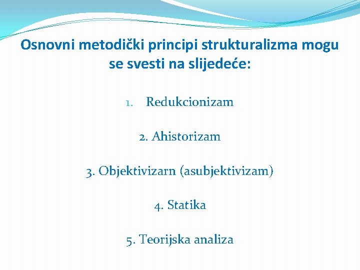 Osnovni metodički principi strukturalizma mogu se svesti na slijedeće: 1. Redukcionizam 2. Ahistorizam 3.