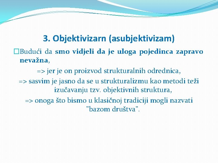 3. Objektivizarn (asubjektivizam) �Budući da smo vidjeli da je uloga pojedinca zapravo nevažna, =>