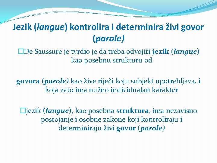 Jezik (langue) kontrolira i determinira živi govor (parole) �De Saussure je tvrdio je da