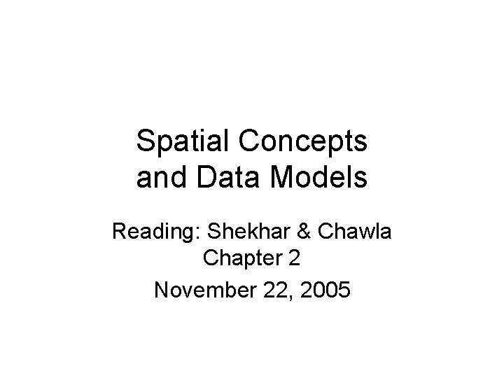 Spatial Concepts and Data Models Reading: Shekhar & Chawla Chapter 2 November 22, 2005