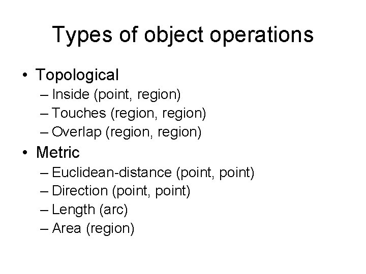 Types of object operations • Topological – Inside (point, region) – Touches (region, region)