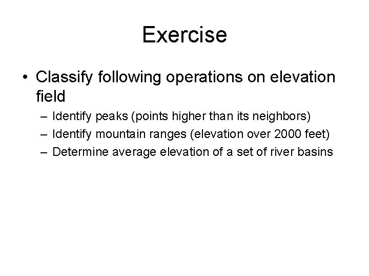 Exercise • Classify following operations on elevation field – Identify peaks (points higher than