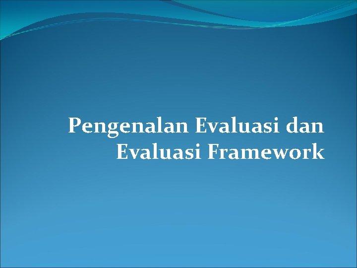 Pengenalan Evaluasi dan Evaluasi Framework 