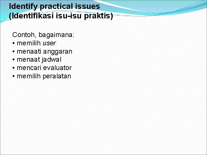 Identify practical issues (Identifikasi isu-isu praktis) Contoh, bagaimana: • memilih user • menaati anggaran