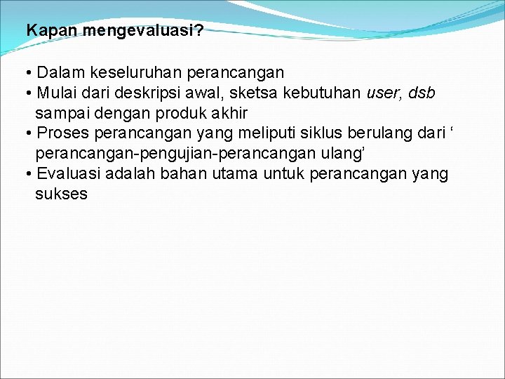 Kapan mengevaluasi? • Dalam keseluruhan perancangan • Mulai dari deskripsi awal, sketsa kebutuhan user,