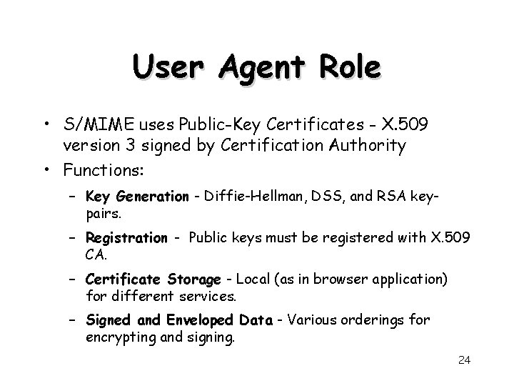 User Agent Role • S/MIME uses Public-Key Certificates - X. 509 version 3 signed