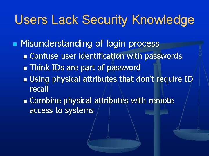 Users Lack Security Knowledge n Misunderstanding of login process Confuse user identification with passwords Users Lack Security Knowledge n Misunderstanding of login process Confuse user identification with passwords