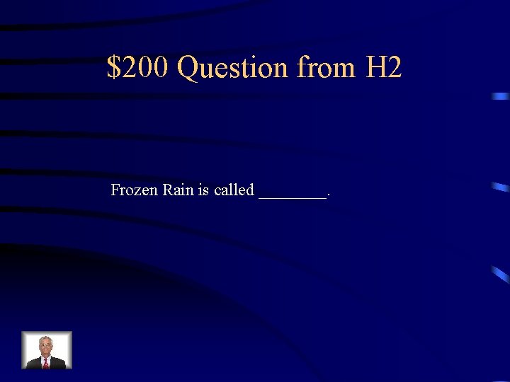 $200 Question from H 2 Frozen Rain is called ____. 