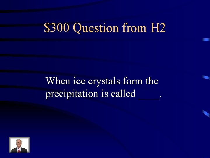 $300 Question from H 2 When ice crystals form the precipitation is called ____.