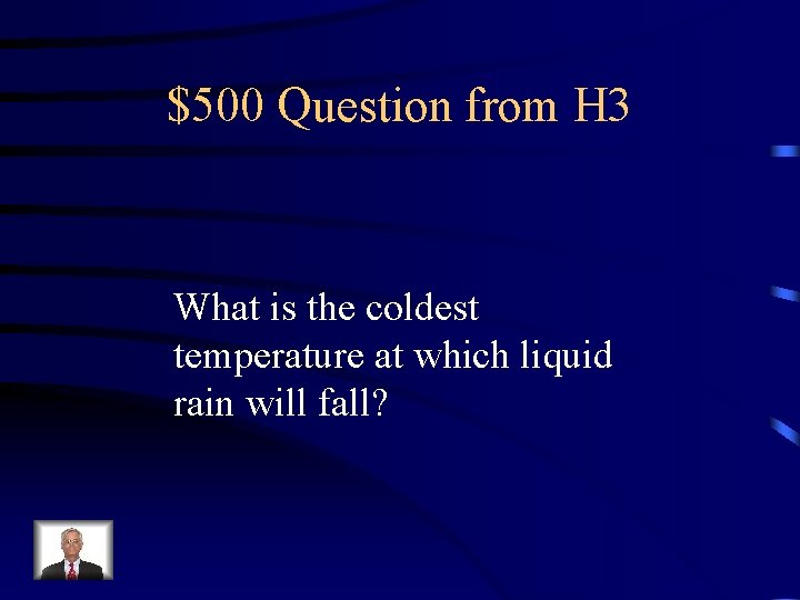 $500 Question from H 3 What is the coldest temperature at which liquid rain