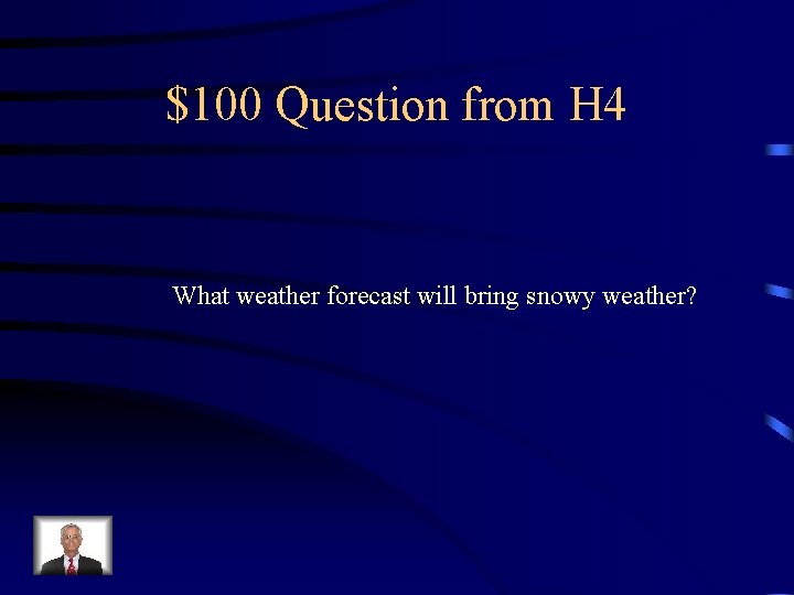 $100 Question from H 4 What weather forecast will bring snowy weather? 