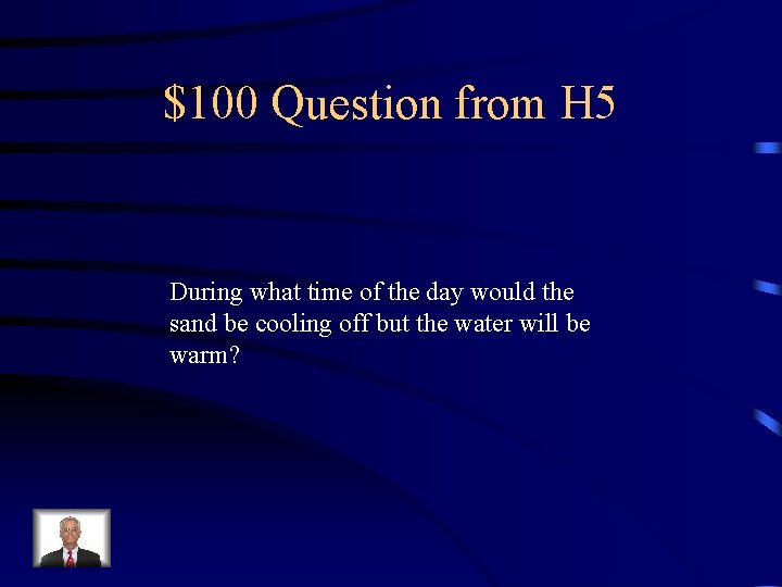 $100 Question from H 5 During what time of the day would the sand