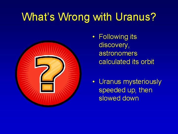 What’s Wrong with Uranus? • Following its discovery, astronomers calculated its orbit • Uranus