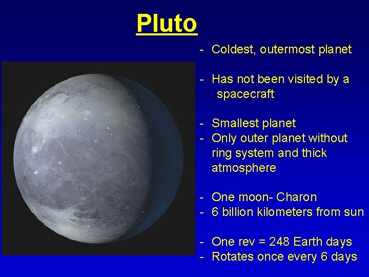 Pluto - Coldest, outermost planet - Has not been visited by a spacecraft -