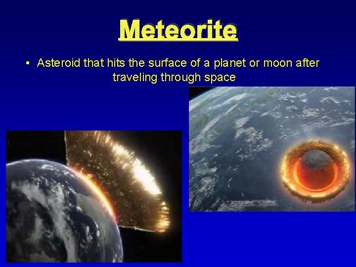 Meteorite • Asteroid that hits the surface of a planet or moon after traveling