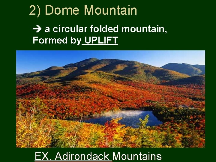 2) Dome Mountain a circular folded mountain, Formed by UPLIFT EX. Adirondack Mountains 