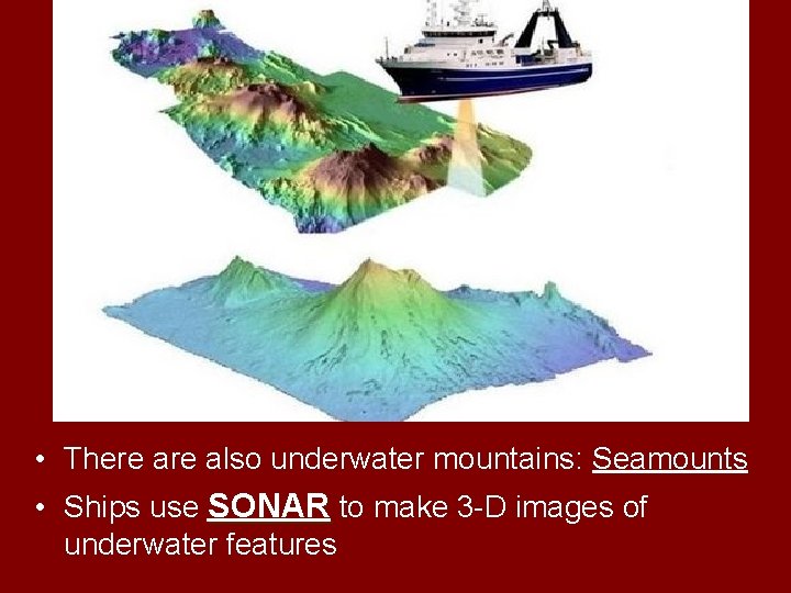  • There also underwater mountains: Seamounts • Ships use SONAR to make 3