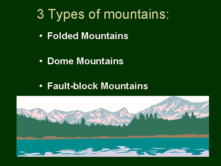 3 Types of mountains: • Folded Mountains • Dome Mountains • Fault-block Mountains 