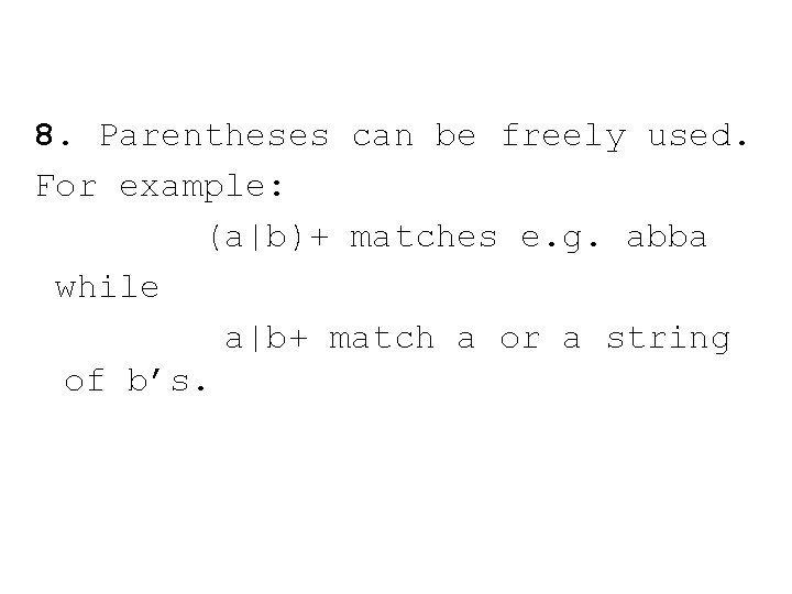 8. Parentheses can be freely used. For example: (a|b)+ matches e. g. abba while