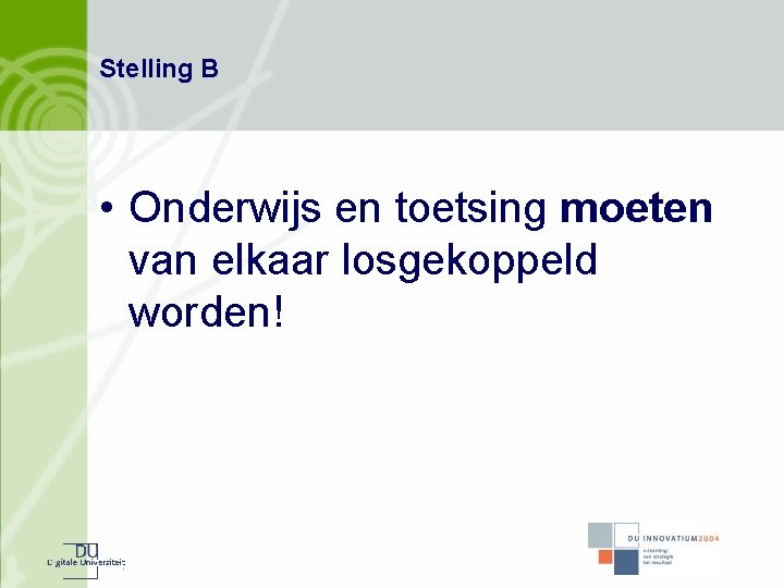 Stelling B • Onderwijs en toetsing moeten van elkaar losgekoppeld worden! 