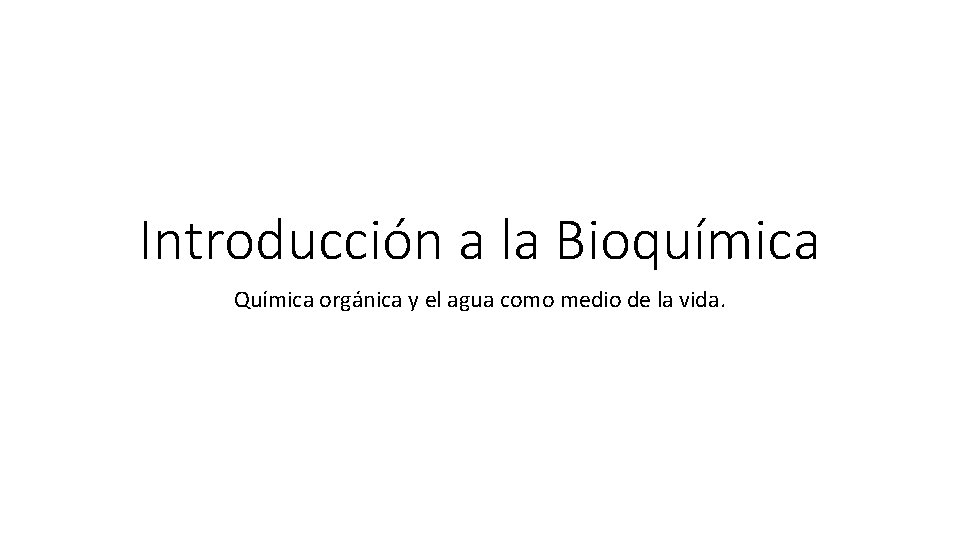 Introducción a la Bioquímica Química orgánica y el agua como medio de la vida.