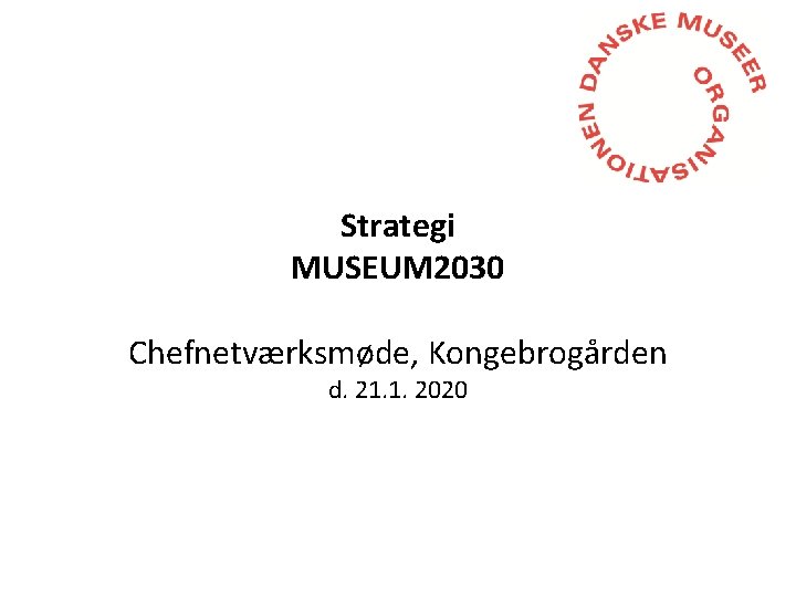 Strategi MUSEUM 2030 Chefnetværksmøde, Kongebrogården d. 21. 1. 2020 