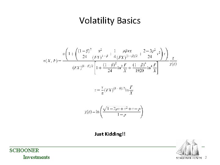 Volatility Basics Just Kidding!! ____________________________________ SCHOONER 2 Investments Volatility Basics Just Kidding!! ____________________________________ SCHOONER 2 Investments