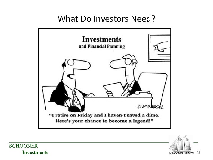 What Do Investors Need? ____________________________________ SCHOONER 42 Investments What Do Investors Need? ____________________________________ SCHOONER 42 Investments