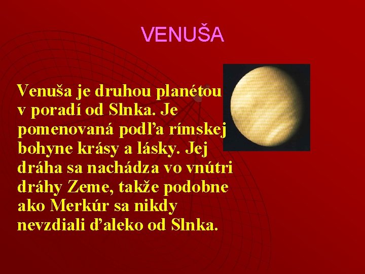 VENUŠA Venuša je druhou planétou v poradí od Slnka. Je pomenovaná podľa rímskej bohyne