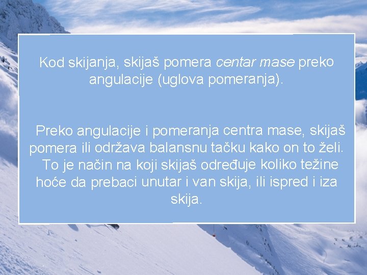 Kod skijanja, skijaš pomera centar mase preko angulacije (uglova pomeranja). Preko angulacije i pomeranja