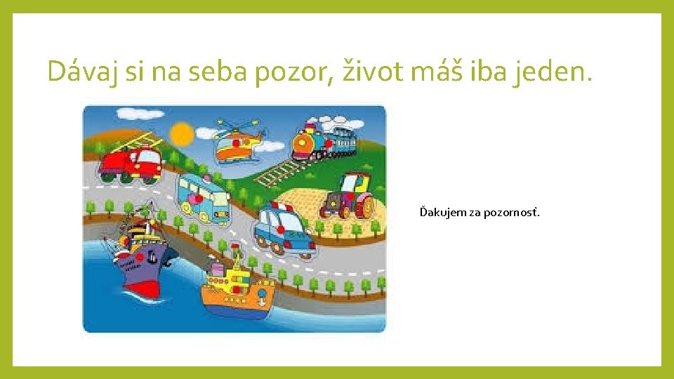 Dávaj si na seba pozor, život máš iba jeden. Ďakujem za pozornosť. Dávaj si na seba pozor, život máš iba jeden. Ďakujem za pozornosť.