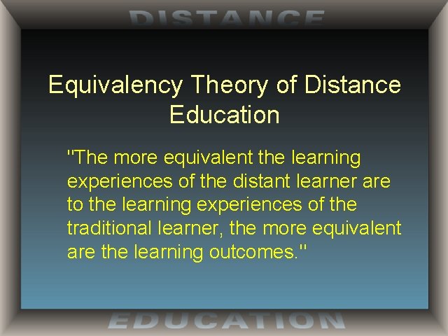 Equivalency Theory of Distance Education "The more equivalent the learning experiences of the distant