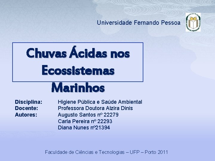 Universidade Fernando Pessoa Chuvas Ácidas nos Ecossistemas Marinhos Disciplina: Docente: Autores: Higiene Pública e