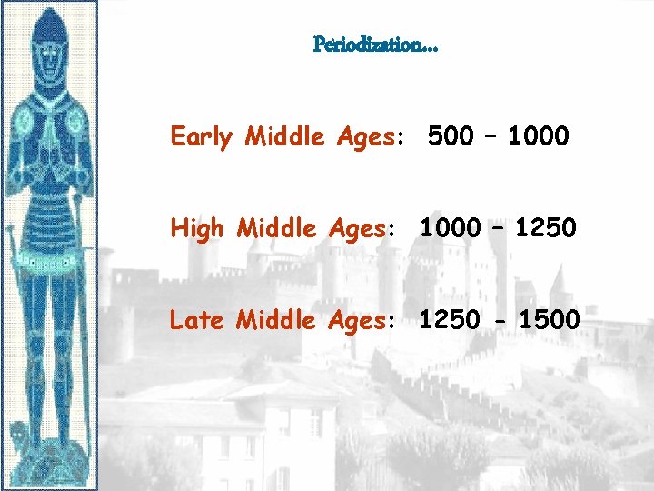 Periodization… Early Middle Ages: 500 – 1000 High Middle Ages: 1000 – 1250 Late Periodization… Early Middle Ages: 500 – 1000 High Middle Ages: 1000 – 1250 Late