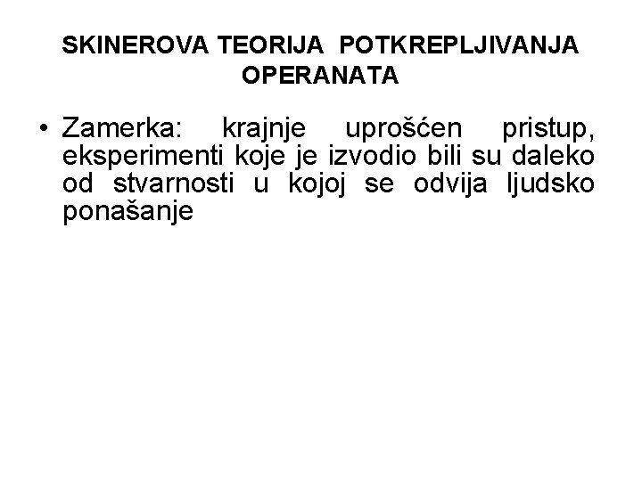 SKINEROVA TEORIJA POTKREPLJIVANJA OPERANATA • Zamerka: krajnje uprošćen pristup, eksperimenti koje je izvodio bili