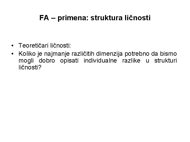 FA – primena: struktura ličnosti • Teoretičari ličnosti: • Koliko je najmanje različitih dimenzija