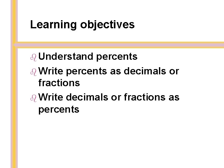 Learning objectives Understand percents Write percents as decimals or fractions Write decimals or fractions