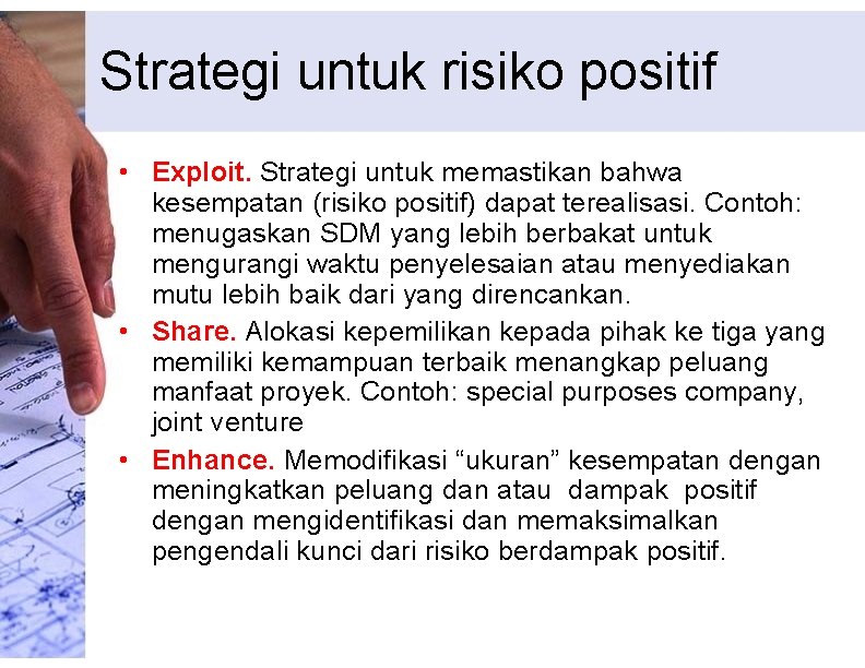 Strategi untuk risiko positif • Exploit. Strategi untuk memastikan bahwa kesempatan (risiko positif) dapat