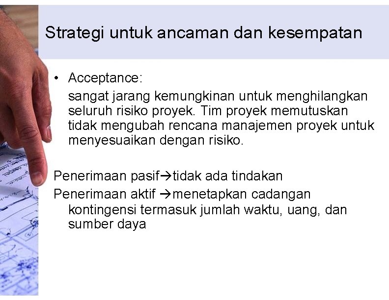 Strategi untuk ancaman dan kesempatan • Acceptance: sangat jarang kemungkinan untuk menghilangkan seluruh risiko