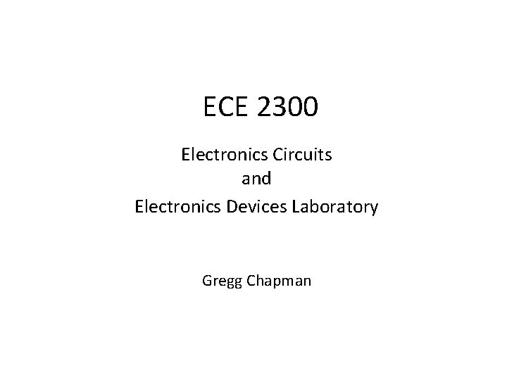 ECE 2300 Electronics Circuits and Electronics Devices Laboratory Gregg Chapman 