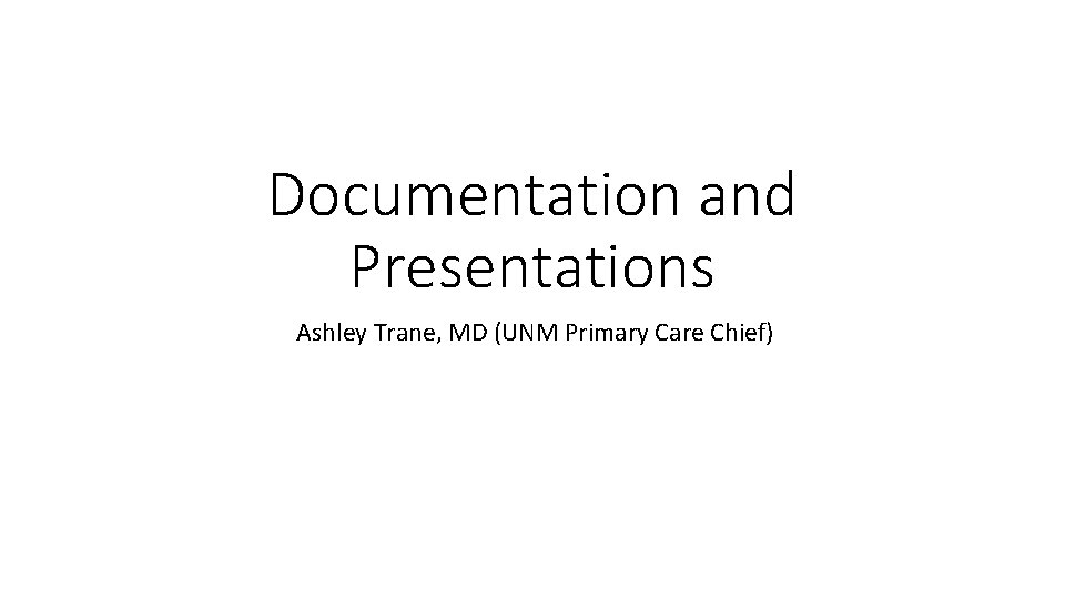 Documentation and Presentations Ashley Trane, MD (UNM Primary Care Chief) Documentation and Presentations Ashley Trane, MD (UNM Primary Care Chief)