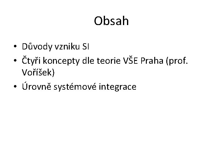Obsah • Důvody vzniku SI • Čtyři koncepty dle teorie VŠE Praha (prof. Voříšek)