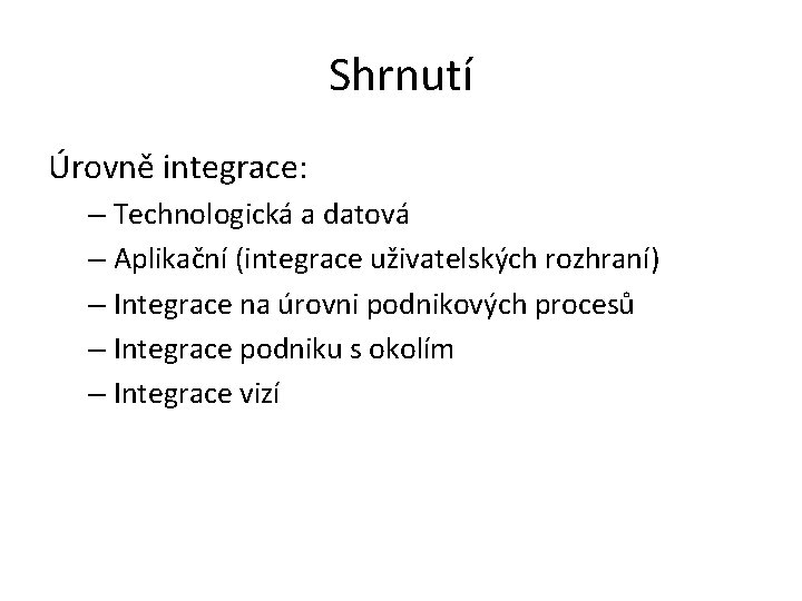 Shrnutí Úrovně integrace: – Technologická a datová – Aplikační (integrace uživatelských rozhraní) – Integrace