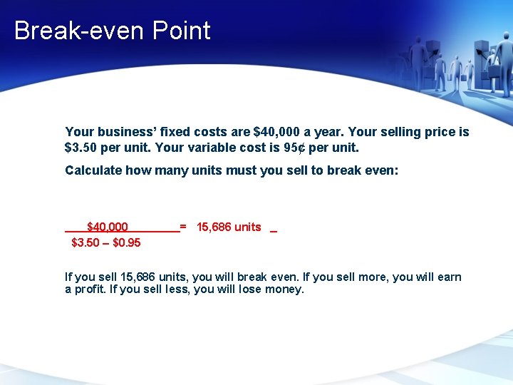 Break-even Point Your business’ fixed costs are $40, 000 a year. Your selling price