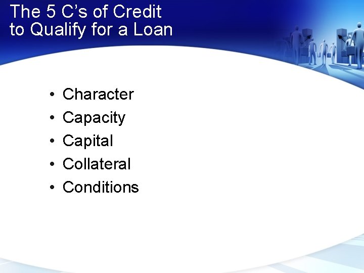 The 5 C’s of Credit to Qualify for a Loan • • • Character