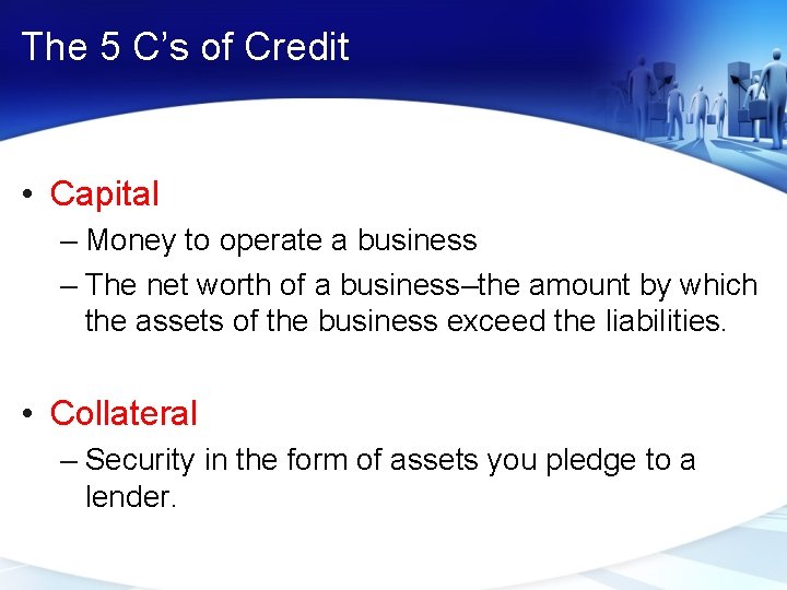 The 5 C’s of Credit • Capital – Money to operate a business –