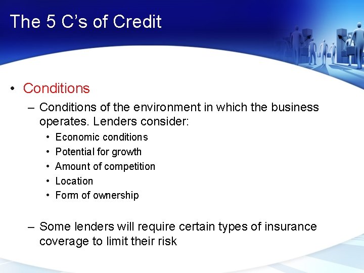 The 5 C’s of Credit • Conditions – Conditions of the environment in which