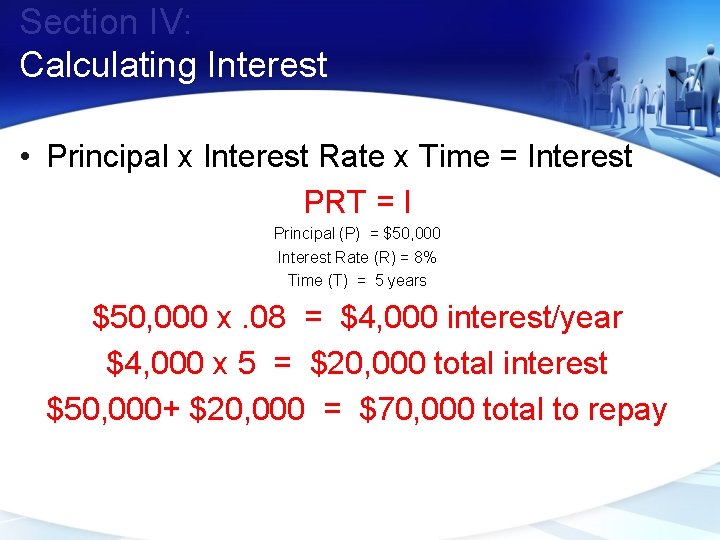 Section IV: Calculating Interest • Principal x Interest Rate x Time = Interest PRT