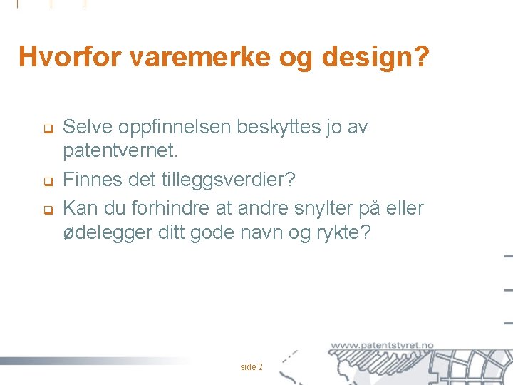 Hvorfor varemerke og design? q q q Selve oppfinnelsen beskyttes jo av patentvernet. Finnes